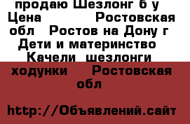 продаю Шезлонг б/у › Цена ­ 1 200 - Ростовская обл., Ростов-на-Дону г. Дети и материнство » Качели, шезлонги, ходунки   . Ростовская обл.